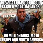 Entitled Refugee Ahmed | "HOW DARE DA JOOZ OCCUPY SACRED MOOZLIM LANDS!"; 50 MILLION MUSLIMS IN EUROPE AND NORTH AMERICA | image tagged in entitled refugee ahmed | made w/ Imgflip meme maker