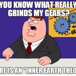 I actually support this theory, if you do as well, please leave a comment | YOU KNOW WHAT REALLY GRINDS MY GEARS? THERE IS AN "INNER EARTH THEORY" | image tagged in grinds my gears | made w/ Imgflip meme maker