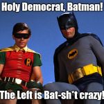 Batman robin | Holy Democrat, Batman! The Left is Bat-sh*t crazy! | image tagged in batman robin | made w/ Imgflip meme maker