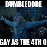 Dumbledore | DUMBLEDORE; IS AS GAY AS THE 4TH OF JULY | image tagged in dumbledore | made w/ Imgflip meme maker