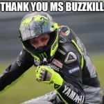 valentino rossi approves this motorcycle motogp | THANK YOU MS BUZZKILL | image tagged in valentino rossi approves this motorcycle motogp | made w/ Imgflip meme maker