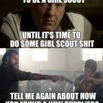 Everyone wants to be a gangster with Rick G | EVERYBODY WANTS TO BE A GIRL SCOUT; UNTIL IT'S TIME TO DO SOME GIRL SCOUT SHIT; TELL ME AGAIN ABOUT HOW YOU FOUND A NEW SUPPLIER? | image tagged in everyone wants to be a gangster with rick g | made w/ Imgflip meme maker