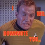 Kirk is about to blow,,, | I                                                                 WILL; DOWNVOTE                                       YOU,,, | image tagged in kirk is about to blow   | made w/ Imgflip meme maker