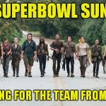 They're back in one more week! | ON SUPERBOWL SUNDAY; I'M ROOTING FOR THE TEAM FROM GEORGIA! | image tagged in the walking dead,superbowl,georgia,falcons | made w/ Imgflip meme maker