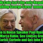 Call your elected official and tell them that eliminating corrupt Soros influence is right for you  | John McCain isn't the only Republican taking George Soros' money; So is House Speaker Paul Ryan, Sen Marco Rubio, Sen Lindsey Graham, Rep Carlos Curbelo and Gov John Kasish | image tagged in mccain soros,corrupt,george soros | made w/ Imgflip meme maker