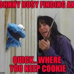 Always seize the opportunity to ask the right questions!!! | JOHNNY BUSY FINDING AXE; QUICK...WHERE YOU KEEP COOKIE | image tagged in cookie monster shining,memes,cookie monster,the shining,funny,opportunity knocks | made w/ Imgflip meme maker