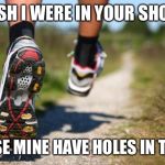 running shoes | I WISH I WERE IN YOUR SHOES... CAUSE MINE HAVE HOLES IN THEM. | image tagged in running shoes | made w/ Imgflip meme maker