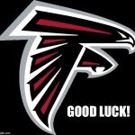 Atlanta Falcons Logo | GOOD LUCK! | image tagged in atlanta falcons logo | made w/ Imgflip meme maker