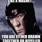 Magnetobender | ATTRACTION IS LIKE A MAGNET.... YOU ARE EITHER DRAWN TOGETHER OR REPELLED BUT IT ISN'T FORCED... | image tagged in magnetobender | made w/ Imgflip meme maker