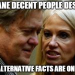 Conway Bannon | SURE, SANE DECENT PEOPLE DESPISE US; BUT THE ALTERNATIVE FACTS ARE ON OUR SIDE | image tagged in conway bannon | made w/ Imgflip meme maker