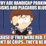 Makes sense! | WHY ARE HANDICAP PARKING SIGNS AND PLACARDS BLUE? BECAUSE IF THEY WERE RED, THEY WOULDN'T BE CRIPS...THEY'D BE BLOODS! | image tagged in jimmy,crips,bloods,gangs,handicapped parking space | made w/ Imgflip meme maker