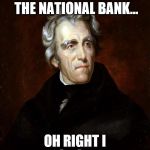 Andrew Jackson | HAS ANYONE SEEN THE NATIONAL BANK... OH RIGHT I DEMOLISHED IT | image tagged in andrew jackson | made w/ Imgflip meme maker