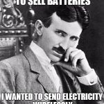 The Most Interesting Man In The World | EDISON JUST WANTED TO SELL BATTERIES; I WANTED TO SEND ELECTRICITY WIRELESSLY LIKE SAMSUNG IS DOING NOW | image tagged in the most interesting man in the world | made w/ Imgflip meme maker
