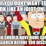 for the internet trolls who act so smart | IF YOU DONT WANT TO LOOK LIKE AN IDIOT ONLINE YOU SHOULD HAVE DONE SOME RESEARCH BEFORE YOU DISCUSS | image tagged in memes,captain hindsight | made w/ Imgflip meme maker