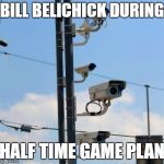Cameras | BILL BELICHICK DURING; HALF TIME GAME PLAN | image tagged in cameras | made w/ Imgflip meme maker