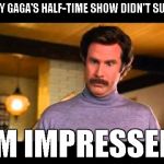 I don't think she lip-synced, she was dressed conservatively (for her), and no politics... | LADY GAGA'S HALF-TIME SHOW DIDN'T SUCK! I'M IMPRESSED! | image tagged in anchorman i'm impressed,memes,superbowl,lady gaga | made w/ Imgflip meme maker