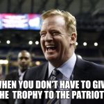 Roger Goodell Laughing  | WHEN YOU DON'T HAVE TO GIVE THE  TROPHY TO THE PATRIOTS | image tagged in roger goodell laughing | made w/ Imgflip meme maker