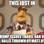 Muppet News | THIS JUST IN; TRUMP ISSUES TRAVEL BAN ON ALL BALLS THROWN BY MATT RYAN | image tagged in muppet news | made w/ Imgflip meme maker
