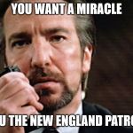 RickmanDieHardHans | YOU WANT A MIRACLE; I GIVE YOU THE NEW ENGLAND PATROITS!!!!!!! | image tagged in rickmandiehardhans | made w/ Imgflip meme maker