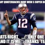 BRADY | HOW MANY QUATERBACKS HAVE WON 5 SUPER BOWLS ?? THATS RIGHT    ..... ' ONLY ONE '         AND IT IS ME   .. THANKS  TEAM | image tagged in brady | made w/ Imgflip meme maker