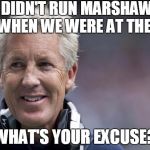 Pete has a question for the Falcons | I DIDN'T RUN MARSHAWN WHEN WE WERE AT THE 1; WHAT'S YOUR EXCUSE? | image tagged in pete carroll | made w/ Imgflip meme maker