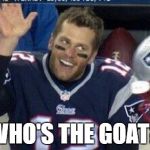 Tom Brady waving | WHO'S THE GOAT? | image tagged in tom brady waving | made w/ Imgflip meme maker