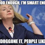 Hillary's Pantene Commercial | I'M GOOD ENOUGH, I'M SMART ENOUGH... AND DOGGONE IT, PEOPLE LIKE ME! | image tagged in hillary,narcissist,liberal,criminal,liar | made w/ Imgflip meme maker