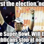 Shameless Republicans steal another "contest" and deliver victory to the deplorable & undeserving. | First the election, now; the Super Bowl. Will the Republicans stop at nothing? | image tagged in tom brady super bowl 51 | made w/ Imgflip meme maker