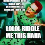 Riddler | WHEN YOU GO TO THE UNEMPLOYEMENT OFFICE TO ASK A SIMPLE QUESTION ABOUT TAX RETURN AND THEY'RE LIKE; LOLOL RIDDLE ME THIS HAHA | image tagged in riddler | made w/ Imgflip meme maker