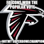 #NotMySuperBowlChampion | FALCONS WON THE POPULAR VOTE; #NOTMY SUPERBOWLCHAMPION | image tagged in atlanta falcons logo | made w/ Imgflip meme maker
