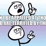 What About | CAN I BE APPALLED AT THOSE WHO ARE TERRIFIED BY THIS? | image tagged in what about | made w/ Imgflip meme maker