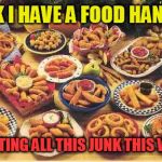 fried foods | I THINK I HAVE A FOOD HANGOVER; FROM EATING ALL THIS JUNK THIS WEEKEND | image tagged in fried foods | made w/ Imgflip meme maker