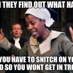 Tituba the crucible | WHEN THEY FIND OUT WHAT HAPPEN; SO YOU HAVE TO SNITCH ON YOUR SQUAD SO YOU WONT GET IN TROUBEL | image tagged in tituba the crucible | made w/ Imgflip meme maker