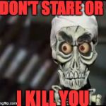 ackmed | DON'T STARE OR; I KILL YOU | image tagged in ackmed | made w/ Imgflip meme maker