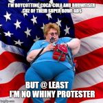 Obese conservative american woman | I'M BOYCOTTING COCA-COLA AND BUDWEISER CUZ OF THEIR SUPER BOWL ADS; BUT @ LEAST       I'M NO WHINY PROTESTER | image tagged in obese conservative american woman | made w/ Imgflip meme maker