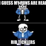 Bad pun sans | I GUESS MY PUNS ARE REAL; RIB TICKLERS | image tagged in bad pun sans | made w/ Imgflip meme maker