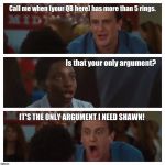 It's the Only Argument I Need Shawn! | Call me when (your QB here) has more than 5 rings. Is that your only argument? IT'S THE ONLY ARGUMENT I NEED SHAWN! | image tagged in it's the only argument i need shawn | made w/ Imgflip meme maker