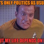 Kirk is about to blow,,, | IT'S ONLY POLITICS AS USUAL; BUT MY LIFE DEPENDS ON IT,,, | image tagged in kirk is about to blow   | made w/ Imgflip meme maker