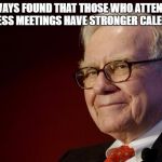 Warren Buffett | I'VE ALWAYS FOUND THAT THOSE WHO ATTEND THEIR BUSINESS MEETINGS HAVE STRONGER CALENDARS! | image tagged in warren buffett | made w/ Imgflip meme maker