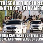 terrorist toyota | THESE ARE THE PEOPLE DYING TO GET INTO AMERICA; ..SO THEY CAN TAKE YOUR LIVES, YOUR FREEDOM,  AND YOUR SENSE OF SECURITY | image tagged in terrorist toyota | made w/ Imgflip meme maker