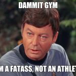 Just joined planet fitness, not really sure what I'm doing | DAMMIT GYM; I'M A FATASS, NOT AN ATHLETE | image tagged in mccoy,memes | made w/ Imgflip meme maker