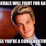 A New Year message from Milo | LIBERALS WILL FIGHT FOR GAYS; UNLESS YOU'RE A CONSERVATIVE GAY | image tagged in a new year message from milo | made w/ Imgflip meme maker