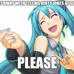 Miku pls | YOU GOT AWAY WITH TELLING DIRTY JOKES AT SCHOOL? PLEASE | image tagged in miku pls | made w/ Imgflip meme maker