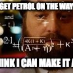 maths | I NEED TO GET PETROL ON THE WAY TO WORK; BUT I THINK I CAN MAKE IT ANYWAY | image tagged in maths | made w/ Imgflip meme maker