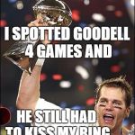 Victory is Sweet | I SPOTTED GOODELL 4 GAMES AND; HE STILL HAD TO KISS MY RING | image tagged in tom brady,humor,funny meme | made w/ Imgflip meme maker