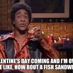How bout a fish sandwich? | VALENTINE'S DAY COMING AND I'M OVER HERE LIKE, HOW BOUT A FISH SANDWICH? | image tagged in snl ladies man,valentine's day,separated,just divorced,lonely | made w/ Imgflip meme maker
