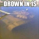 me in war thunder | TANK WILL DROWN IN 1S; CREW KNOCK OUT | image tagged in sunken tank,war thunder,tank,drowning,water | made w/ Imgflip meme maker