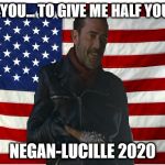 Vote for Negan | I WANT YOU... TO GIVE ME HALF YOUR SHIT. NEGAN-LUCILLE 2020 | image tagged in vote for negan | made w/ Imgflip meme maker