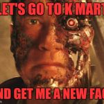 Terminator face | LET'S GO TO K MART; AND GET ME A NEW FACE | image tagged in terminator face | made w/ Imgflip meme maker
