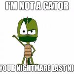 I Am Not A Gator I'm A X | I'M NOT A GATOR; I'M YOUR NIGHTMARE LAST NIGHT | image tagged in memes,i am not a gator im a x | made w/ Imgflip meme maker